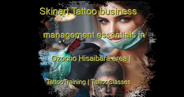 Skinart Tattoo business management essentials in Ozocho Hisaibara area | TattooTraining | TattooClasses | SkinartTraining-Japan